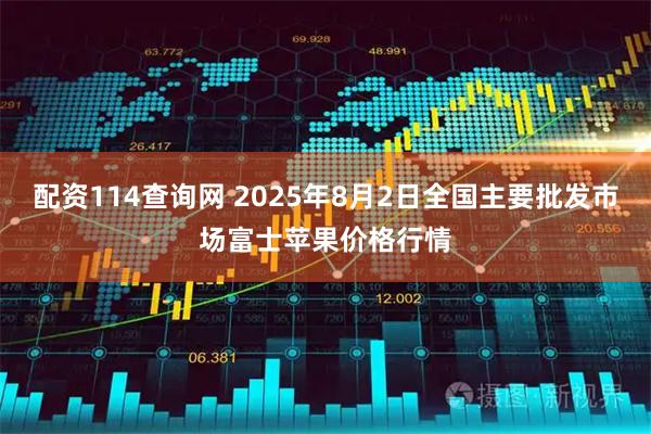 配资114查询网 2025年8月2日全国主要批发市场富士苹果价格行情