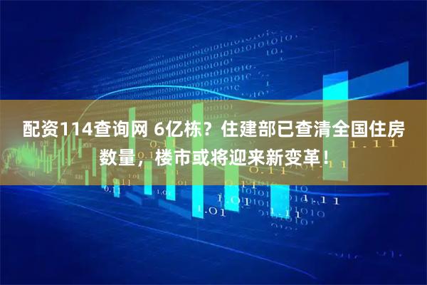 配资114查询网 6亿栋?住建部已查清全国住房数量,楼市或将迎来新变革!