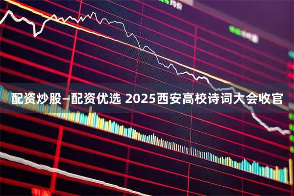 配资炒股—配资优选 2025西安高校诗词大会收官