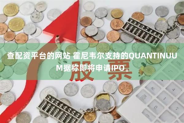 查配资平台的网站 霍尼韦尔支持的QUANTINUUM据称即将申请IPO。